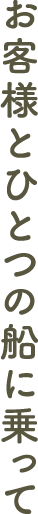 お客様とひとつの船に乗って